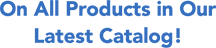 On All Products in Our Latest Catalog!