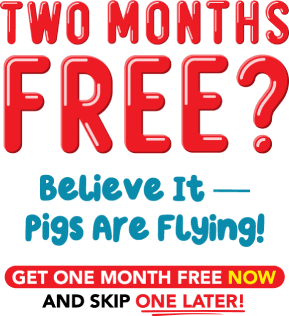 Two months free? Believe it - pigs are flying! Get one month free now and skip one later!
