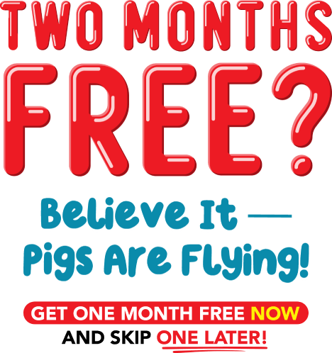 Two months free? Believe it - pigs are flying! Get one month free now and skip one later!