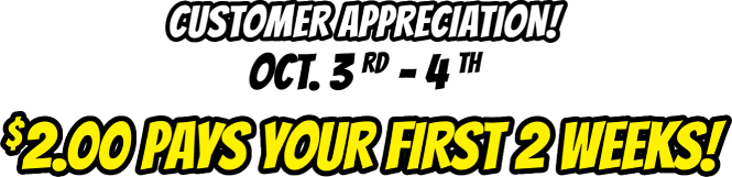 It's a bird! It's a plane! It's Customer Appreciation! Oct. 3 rd - 4 th $2.00 Pays Your First 2 Weeks!