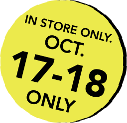 IN STORE ONLY. OCT 17-18 ONLY