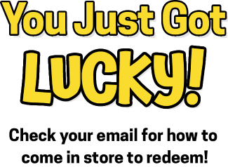 You just got lucky! Check your email for how to come in store to redeem!