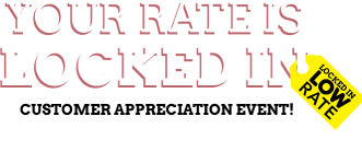 your rate is Locked in. Customer Appreciation Event! friday & saturday April 3rd - April 4th